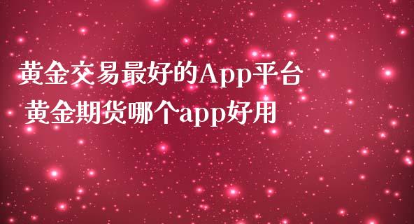 黄金交易最好的App平台 黄金期货哪个app好用_https://www.iteshow.com_期货知识_第2张