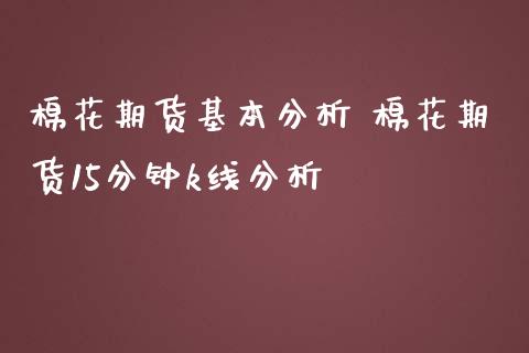 棉花期货基本分析 棉花期货15分钟k线分析_https://www.iteshow.com_期货开户_第2张