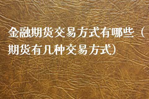 金融期货交易方式有哪些（期货有几种交易方式）_https://www.iteshow.com_期货交易_第2张