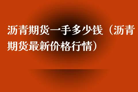 沥青期货一手多少钱（沥青期货最新价格行情）_https://www.iteshow.com_股指期货_第2张