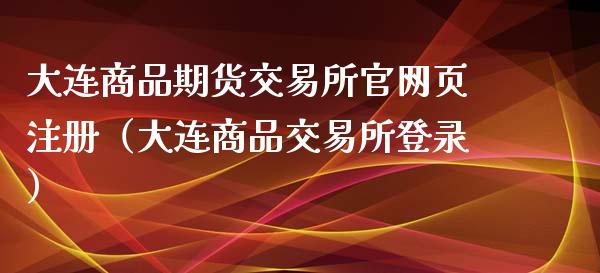 大连商品期货交易所官网页注册（大连商品交易所登录）_https://www.iteshow.com_股指期货_第2张