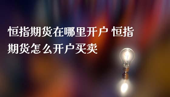 恒指期货在哪里开户 恒指期货怎么开户买卖_https://www.iteshow.com_商品期权_第2张