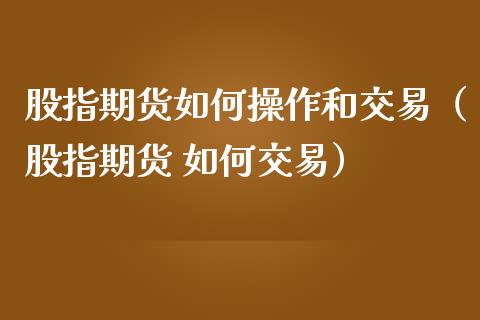 股指期货如何操作和交易（股指期货 如何交易）_https://www.iteshow.com_期货开户_第2张