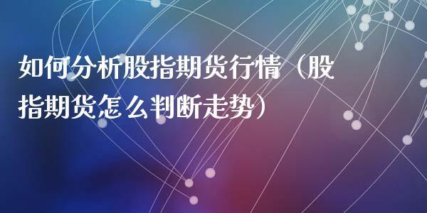 如何分析股指期货行情（股指期货怎么判断走势）_https://www.iteshow.com_期货知识_第2张