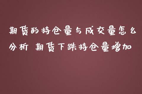 期货的持仓量与成交量怎么分析 期货下跌持仓量增加_https://www.iteshow.com_期货百科_第2张