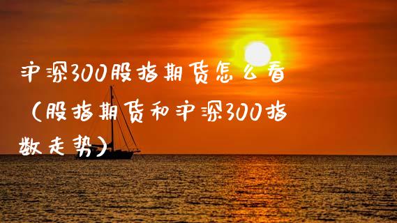 沪深300股指期货怎么看（股指期货和沪深300指数走势）_https://www.iteshow.com_股指期货_第2张