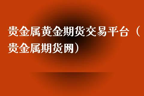 贵金属黄金期货交易平台（贵金属期货网）_https://www.iteshow.com_期货知识_第2张