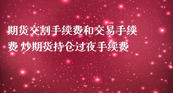 期货交割手续费和交易手续费 炒期货持仓过夜手续费_https://www.iteshow.com_期货品种_第2张