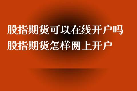 股指期货可以在线开户吗 股指期货怎样网上开户_https://www.iteshow.com_股指期货_第2张