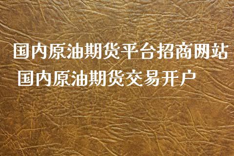 国内原油期货平台招商网站 国内原油期货交易开户_https://www.iteshow.com_期货公司_第2张