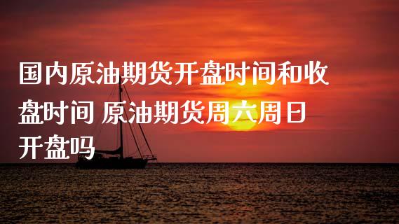 国内原油期货开盘时间和收盘时间 原油期货周六周日开盘吗_https://www.iteshow.com_期货公司_第2张