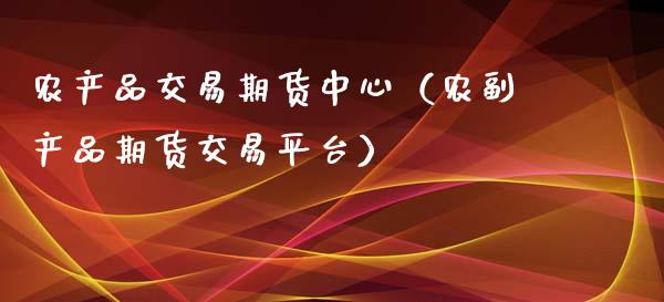 农产品交易期货中心（农副产品期货交易平台）_https://www.iteshow.com_商品期货_第2张