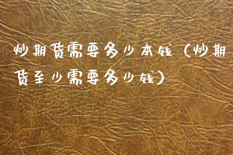 炒期货需要多少本钱（炒期货至少需要多少钱）_https://www.iteshow.com_期货知识_第2张