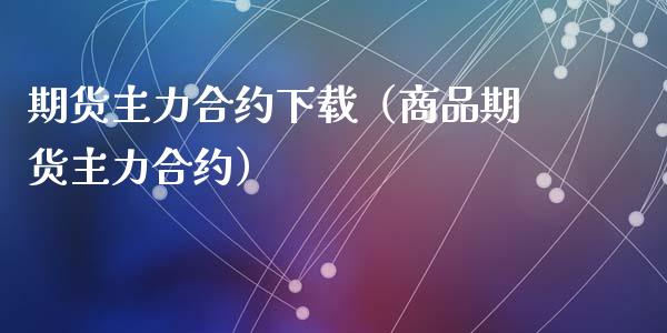 期货主力合约下载（商品期货主力合约）_https://www.iteshow.com_商品期货_第2张