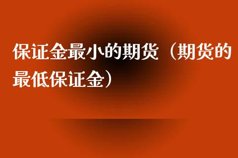 保证金最小的期货（期货的最低保证金）_https://www.iteshow.com_期货手续费_第2张