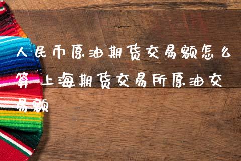 人民币原油期货交易额怎么算 上海期货交易所原油交易额_https://www.iteshow.com_商品期权_第2张