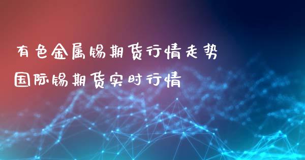 有色金属锡期货行情走势 国际锡期货实时行情_https://www.iteshow.com_期货开户_第2张