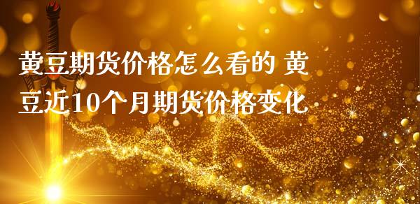 黄豆期货价格怎么看的 黄豆近10个月期货价格变化_https://www.iteshow.com_期货公司_第2张