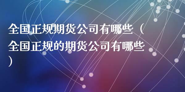 全国正规期货公司有哪些（全国正规的期货公司有哪些）_https://www.iteshow.com_期货手续费_第2张