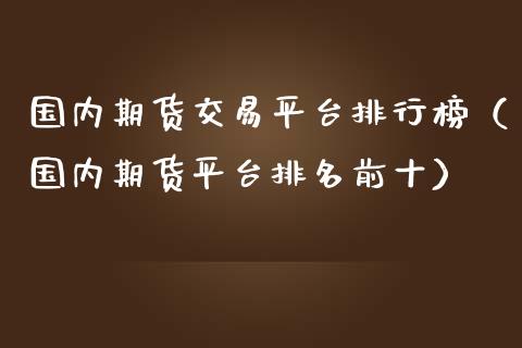 国内期货交易平台排行榜（国内期货平台排名前十）_https://www.iteshow.com_商品期货_第2张