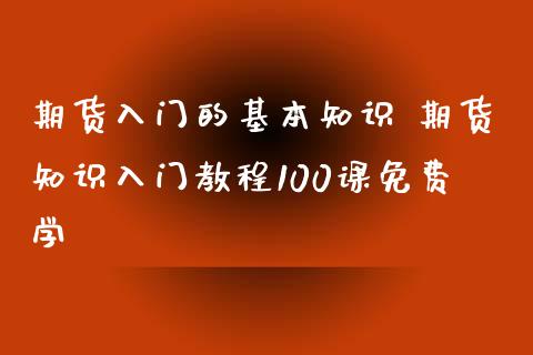 期货入门的基本知识 期货知识入门教程100课免费学_https://www.iteshow.com_期货公司_第2张