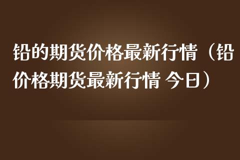 铅的期货价格最新行情（铅价格期货最新行情 今日）_https://www.iteshow.com_原油期货_第2张