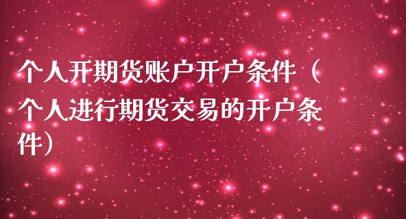 个人开期货账户开户条件（个人进行期货交易的开户条件）_https://www.iteshow.com_期货开户_第2张