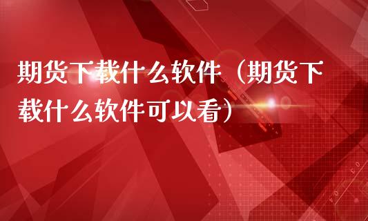 期货下载什么软件（期货下载什么软件可以看）_https://www.iteshow.com_期货交易_第2张