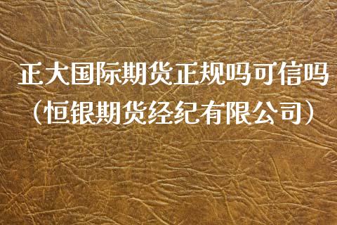 正大国际期货正规吗可信吗（恒银期货经纪有限公司）_https://www.iteshow.com_股指期权_第2张