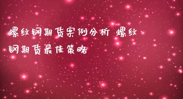 螺纹钢期货案例分析 螺纹钢期货最佳策略_https://www.iteshow.com_期货百科_第2张