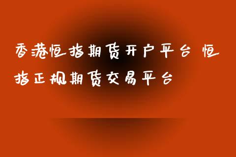 香港恒指期货开户平台 恒指正规期货交易平台_https://www.iteshow.com_商品期权_第2张