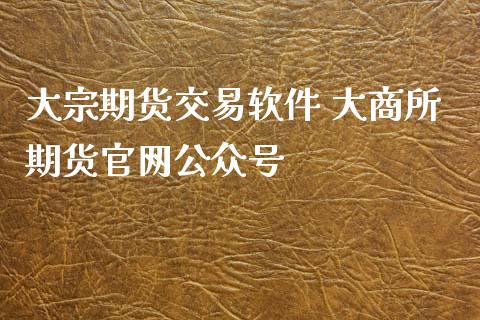 大宗期货交易软件 大商所期货官网公众号_https://www.iteshow.com_期货交易_第2张