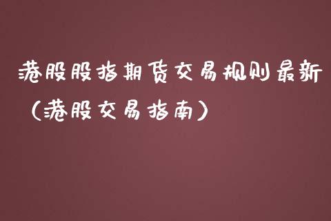 港股股指期货交易规则最新（港股交易指南）_https://www.iteshow.com_期货百科_第2张