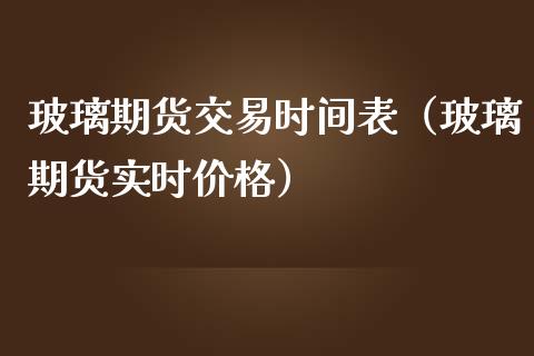 玻璃期货交易时间表（玻璃期货实时价格）_https://www.iteshow.com_商品期货_第2张