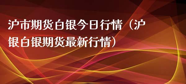 沪市期货白银今日行情（沪银白银期货最新行情）_https://www.iteshow.com_股指期权_第2张