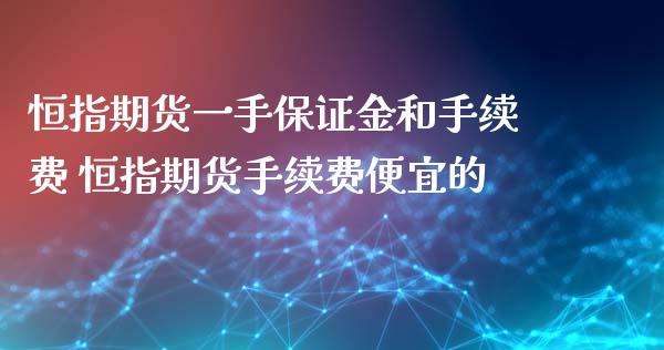 恒指期货一手保证金和手续费 恒指期货手续费便宜的_https://www.iteshow.com_商品期货_第2张