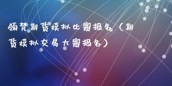 领梵期货模拟比赛报名（期货模拟交易大赛报名）_https://www.iteshow.com_期货开户_第2张