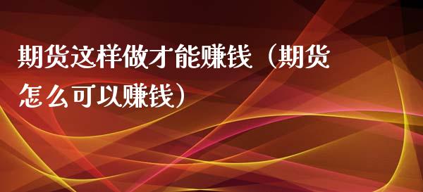 期货这样做才能赚钱（期货怎么可以赚钱）_https://www.iteshow.com_期货手续费_第2张