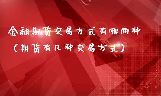 金融期货交易方式有哪两种（期货有几种交易方式）_https://www.iteshow.com_原油期货_第2张