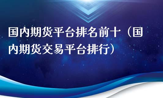 国内期货平台排名前十（国内期货交易平台排行）_https://www.iteshow.com_期货手续费_第2张