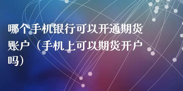 哪个手机银行可以开通期货账户（手机上可以期货开户吗）_https://www.iteshow.com_期货百科_第2张