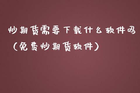 炒期货需要下载什么软件吗（免费炒期货软件）_https://www.iteshow.com_期货开户_第2张