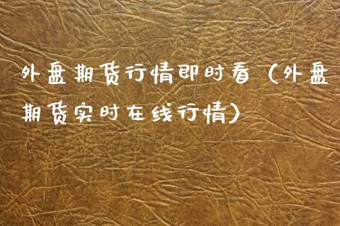 外盘期货行情即时看（外盘期货实时在线行情）_https://www.iteshow.com_股指期权_第2张