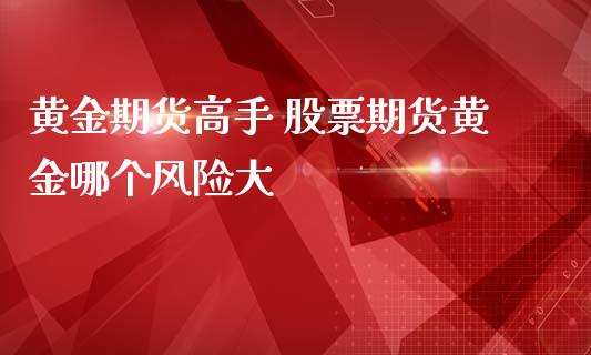 黄金期货高手 股票期货黄金哪个风险大_https://www.iteshow.com_股指期货_第2张