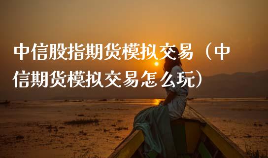 中信股指期货模拟交易（中信期货模拟交易怎么玩）_https://www.iteshow.com_期货开户_第2张