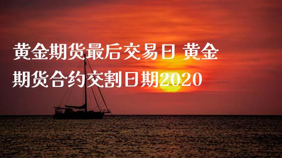 黄金期货最后交易日 黄金期货合约交割日期2020_https://www.iteshow.com_股指期货_第2张