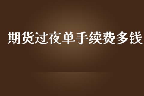 期货过夜单手续费多钱_https://www.iteshow.com_期货百科_第2张