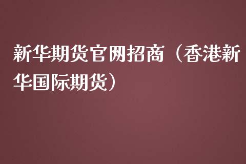 新华期货官网招商（香港新华国际期货）_https://www.iteshow.com_期货百科_第2张