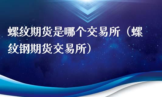 螺纹期货是哪个交易所（螺纹钢期货交易所）_https://www.iteshow.com_股指期权_第2张