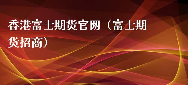 香港富士期货官网（富士期货招商）_https://www.iteshow.com_期货品种_第2张